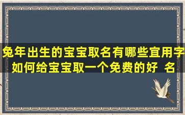 兔年出生的宝宝取名有哪些宜用字如何给宝宝取一个免费的好  名字